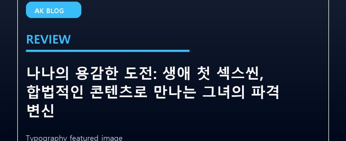 나나의 용감한 도전: 생애 첫 섹스씬, 합법적인 콘텐츠로 만나는 그녀의 파격 변신