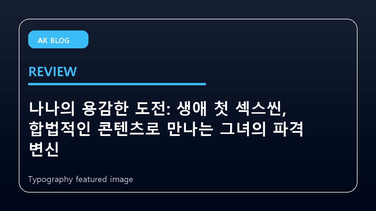 나나의 용감한 도전: 생애 첫 섹스씬, 합법적인 콘텐츠로 만나는 그녀의 파격 변신