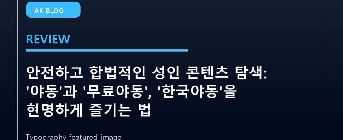 안전하고 합법적인 성인 콘텐츠 탐색: ‘야동’과 ‘무료야동’, ‘한국야동’을 현명하게 즐기는 법