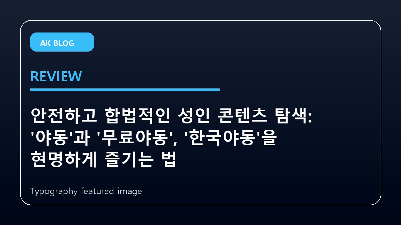 안전하고 합법적인 성인 콘텐츠 탐색: ‘야동’과 ‘무료야동’, ‘한국야동’을 현명하게 즐기는 법