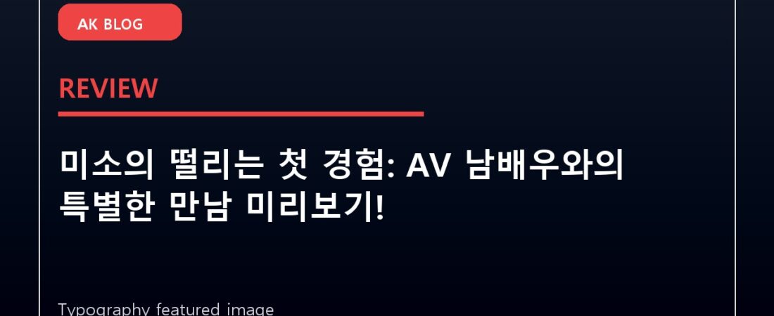 미소의 떨리는 첫 경험: AV 남배우와의 특별한 만남 미리보기!
