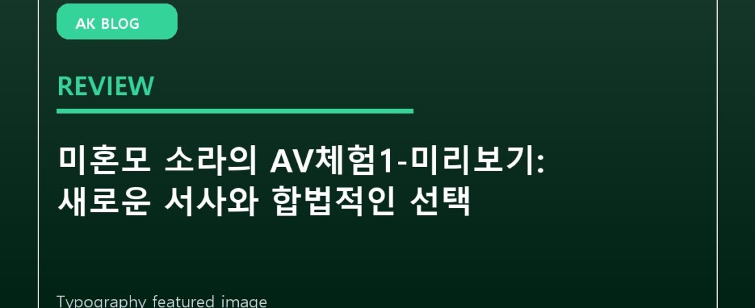 미혼모 소라의 AV체험1-미리보기: 새로운 서사와 합법적인 선택