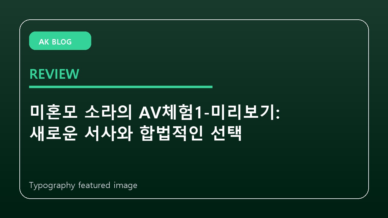 미혼모 소라의 AV체험1-미리보기: 새로운 서사와 합법적인 선택