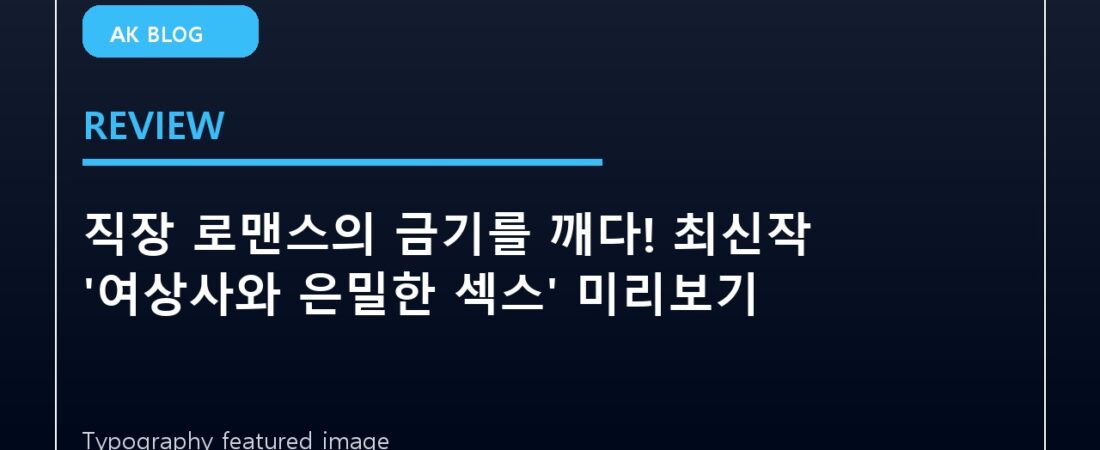 직장 로맨스의 금기를 깨다! 최신작 ‘여상사와 은밀한 섹스’ 미리보기
