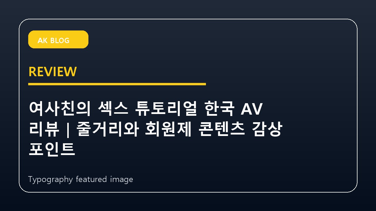 여사친의 섹스 튜토리얼 한국 AV 리뷰｜줄거리와 회원제 콘텐츠 감상 포인트