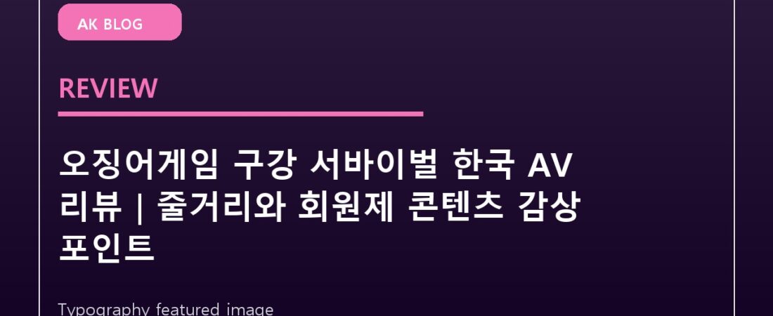 오징어게임 구강 서바이벌 한국 AV 리뷰｜줄거리와 회원제 콘텐츠 감상 포인트