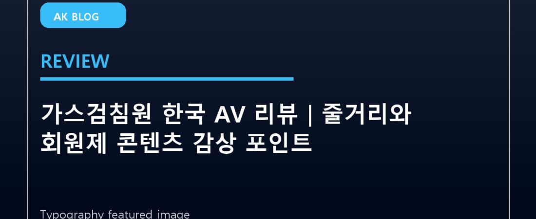 가스검침원 한국 AV 리뷰|줄거리와 회원제 콘텐츠 감상 포인트