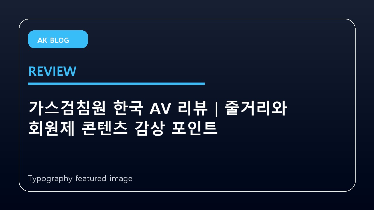 가스검침원 한국 AV 리뷰｜줄거리와 회원제 콘텐츠 감상 포인트