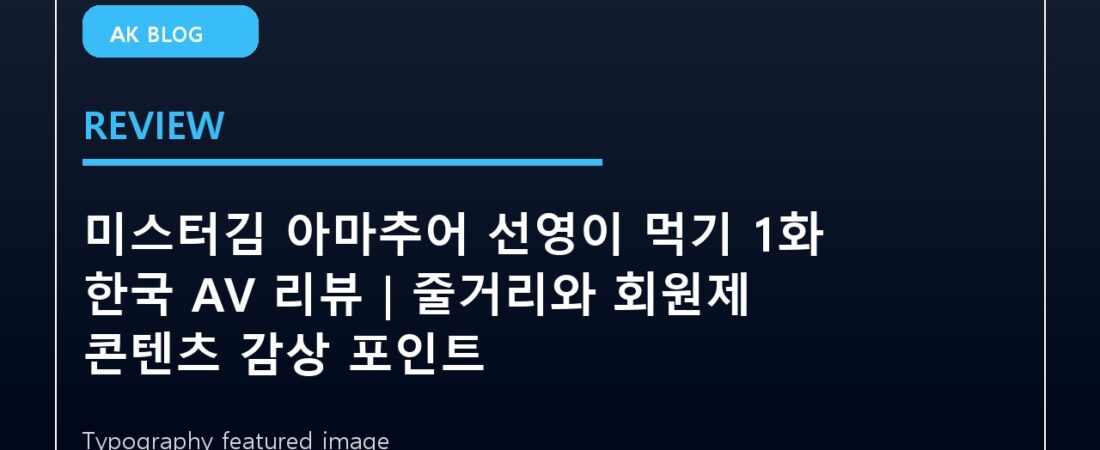 미스터김 아마추어 선영이 먹기 1화 한국 AV 리뷰|줄거리와 회원제 콘텐츠 감상 포인트
