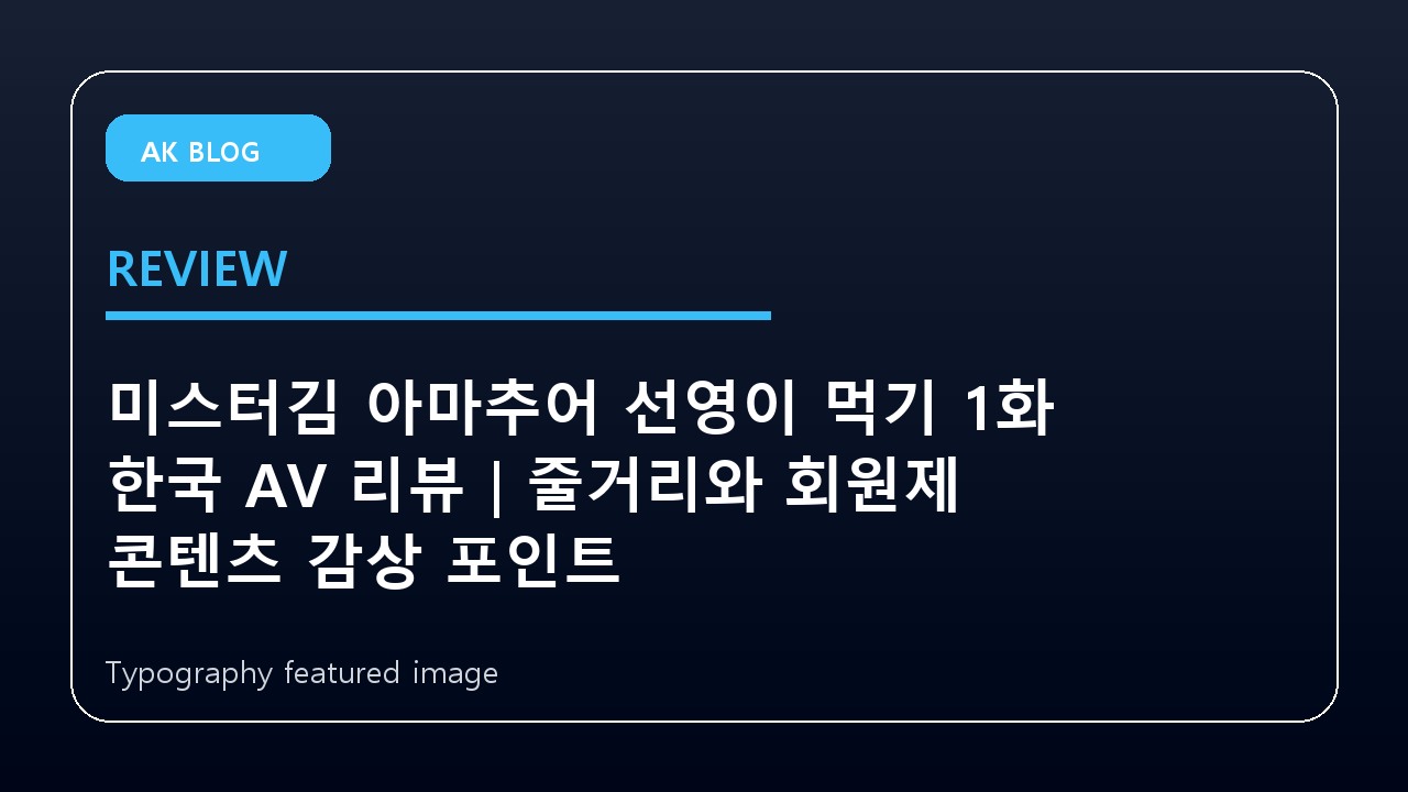 미스터김 아마추어 선영이 먹기 1화 한국 AV 리뷰｜줄거리와 회원제 콘텐츠 감상 포인트