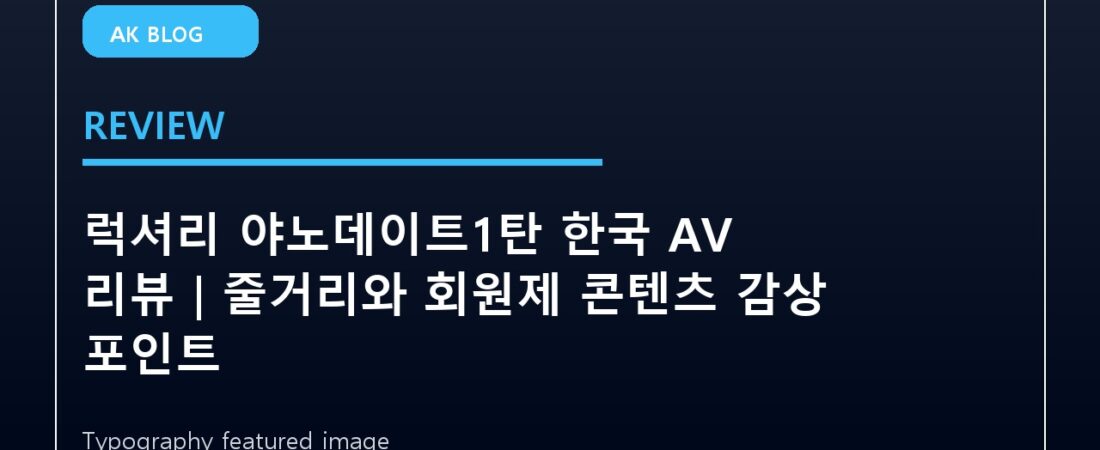 럭셔리 야노데이트1탄 한국 AV 리뷰｜줄거리와 회원제 콘텐츠 감상 포인트