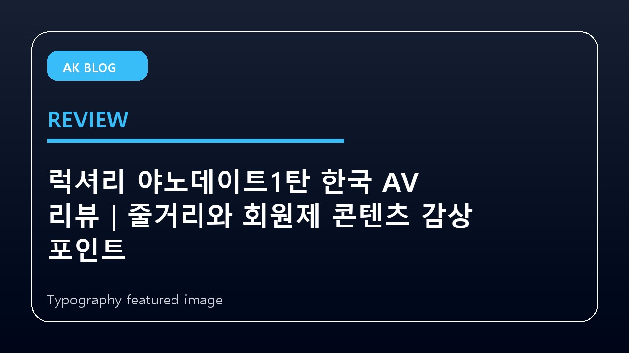 럭셔리 야노데이트1탄 한국 AV 리뷰｜줄거리와 회원제 콘텐츠 감상 포인트