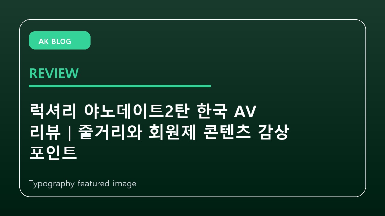 럭셔리 야노데이트2탄 한국 AV 리뷰｜줄거리와 회원제 콘텐츠 감상 포인트