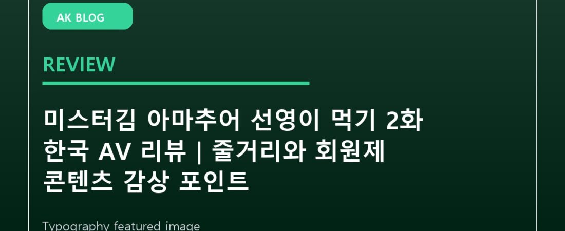 미스터김 아마추어 선영이 먹기 2화 한국 AV 리뷰｜줄거리와 회원제 콘텐츠 감상 포인트