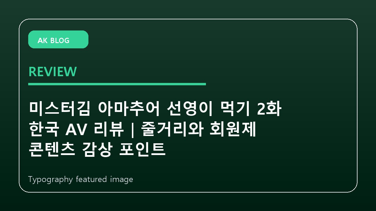 미스터김 아마추어 선영이 먹기 2화 한국 AV 리뷰｜줄거리와 회원제 콘텐츠 감상 포인트