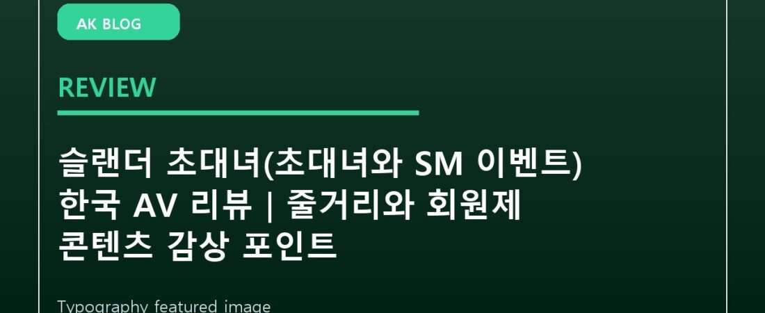슬랜더 초대녀(초대녀와 SM 이벤트) 한국 AV 리뷰｜줄거리와 회원제 콘텐츠 감상 포인트