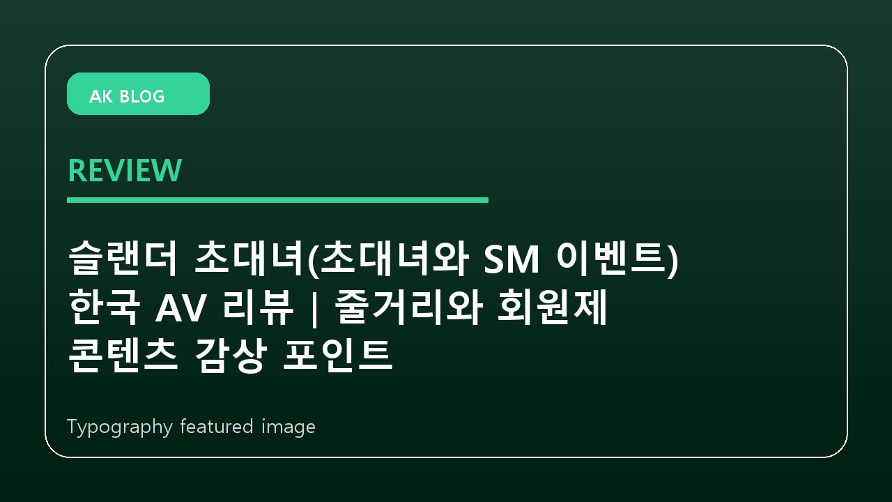 슬랜더 초대녀(초대녀와 SM 이벤트) 한국 AV 리뷰｜줄거리와 회원제 콘텐츠 감상 포인트
