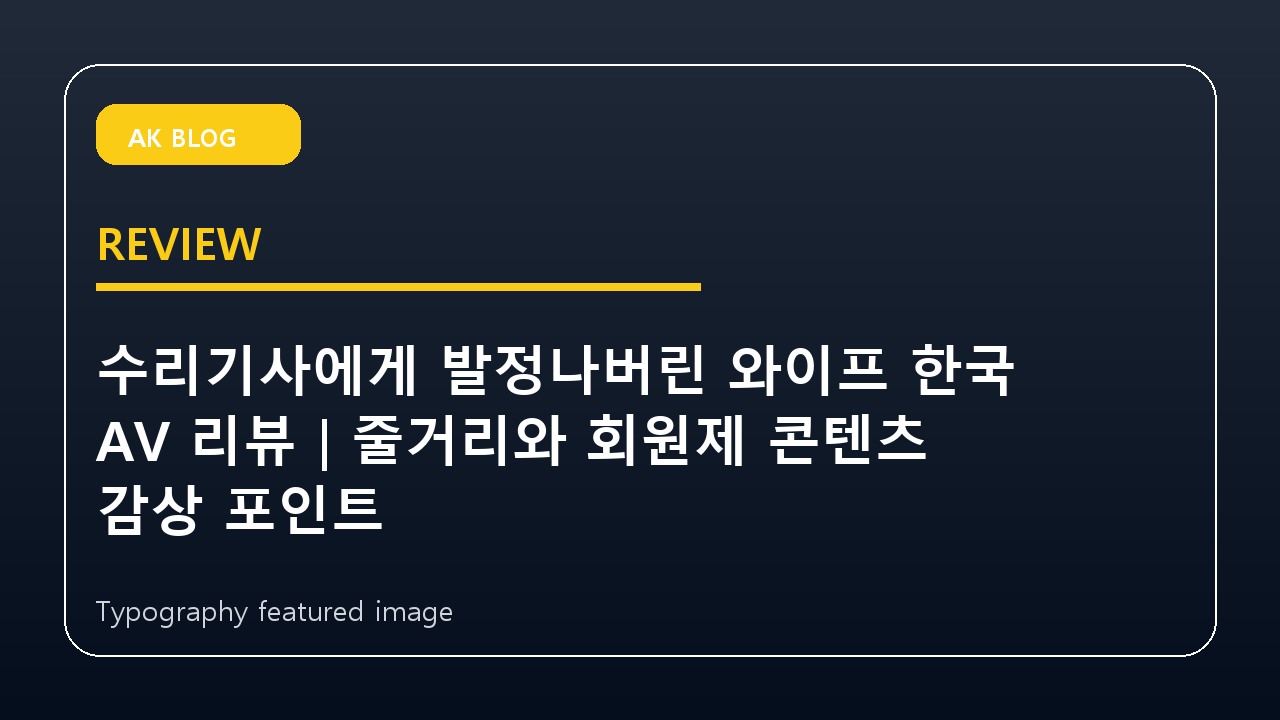 수리기사에게 발정나버린 와이프 한국 AV 리뷰｜줄거리와 회원제 콘텐츠 감상 포인트