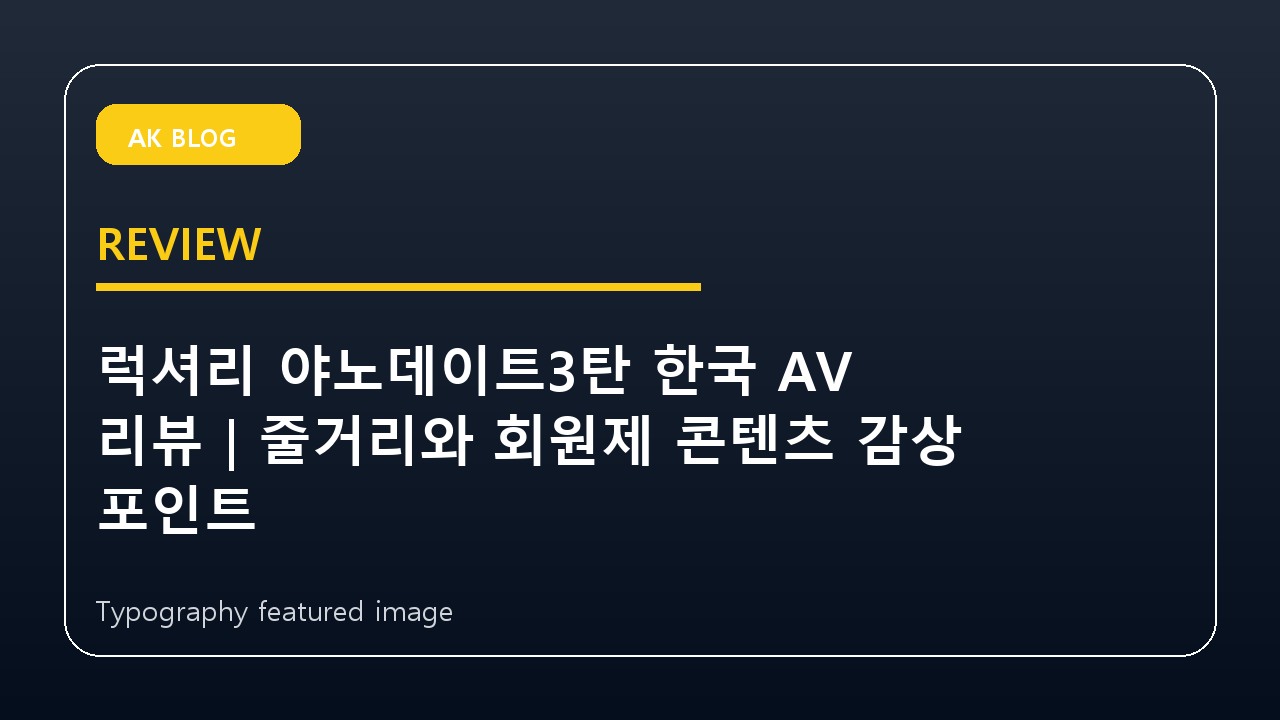 럭셔리 야노데이트3탄 한국 AV 리뷰|줄거리와 회원제 콘텐츠 감상 포인트