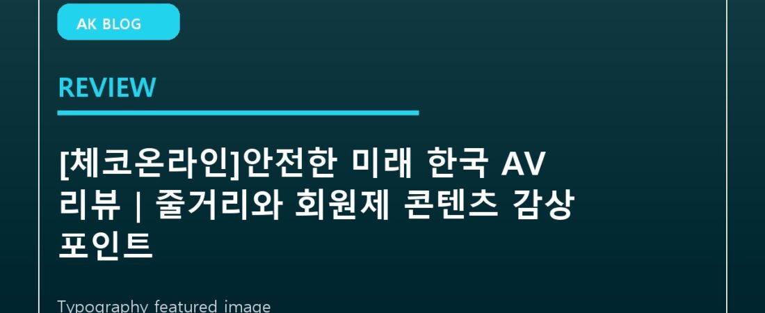 [체코온라인]안전한 미래 한국 AV 리뷰｜줄거리와 회원제 콘텐츠 감상 포인트
