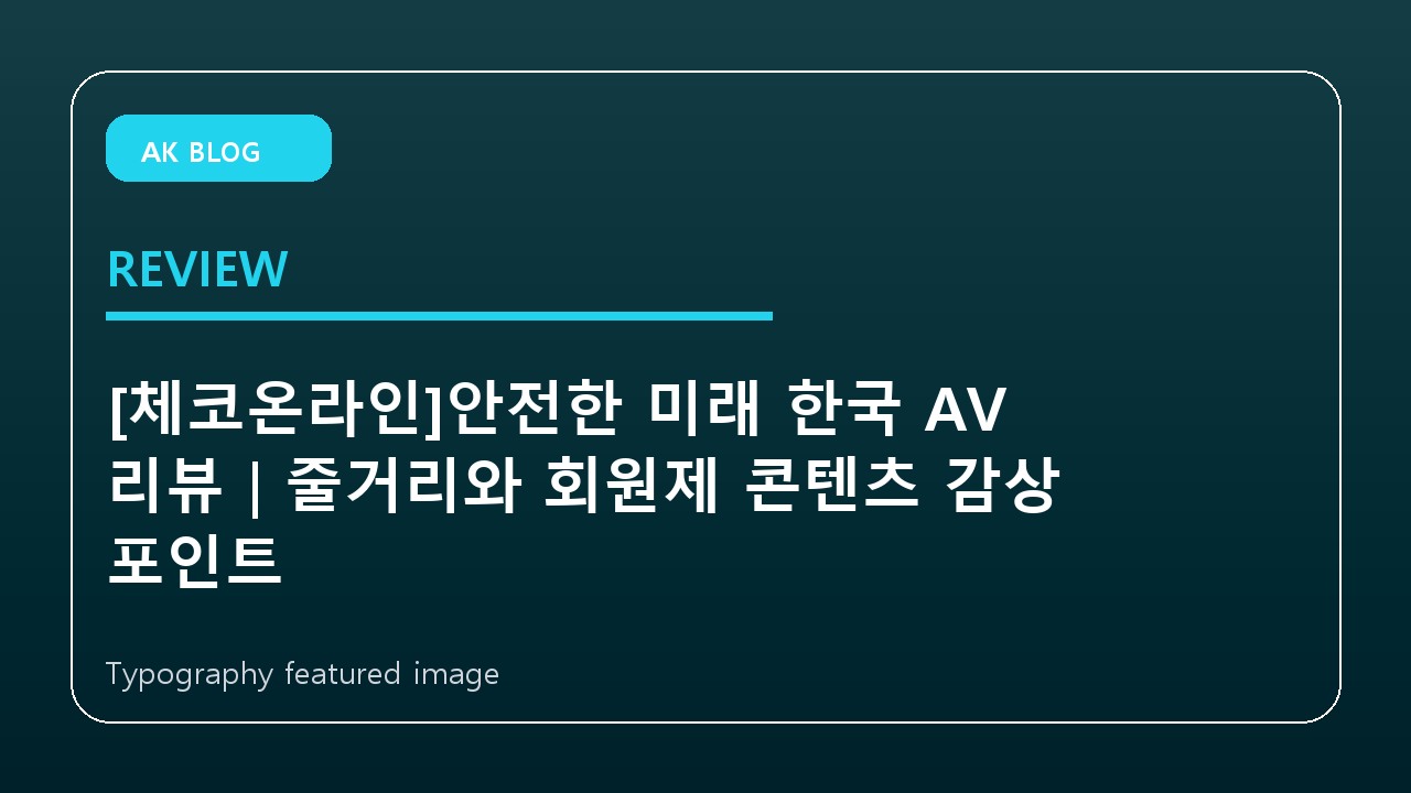 [체코온라인]안전한 미래 한국 AV 리뷰｜줄거리와 회원제 콘텐츠 감상 포인트