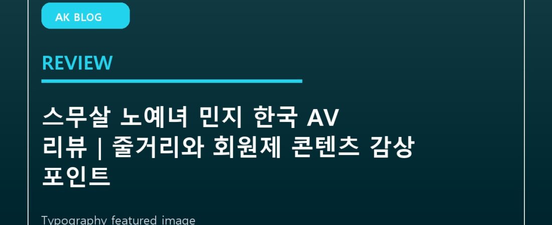 스무살 노예녀 민지 한국 AV 리뷰｜줄거리와 회원제 콘텐츠 감상 포인트