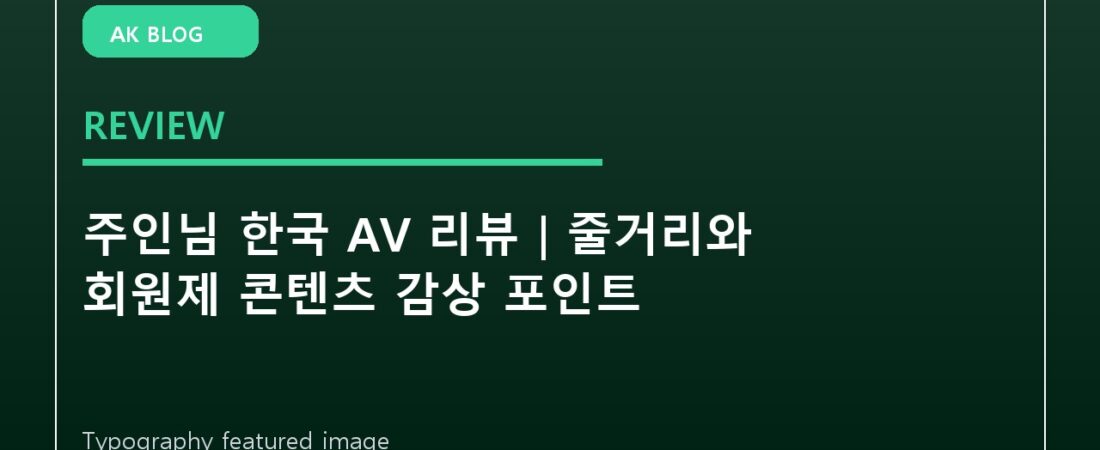 주인님 한국 AV 리뷰｜줄거리와 회원제 콘텐츠 감상 포인트