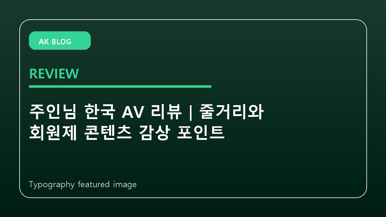 주인님 한국 AV 리뷰｜줄거리와 회원제 콘텐츠 감상 포인트