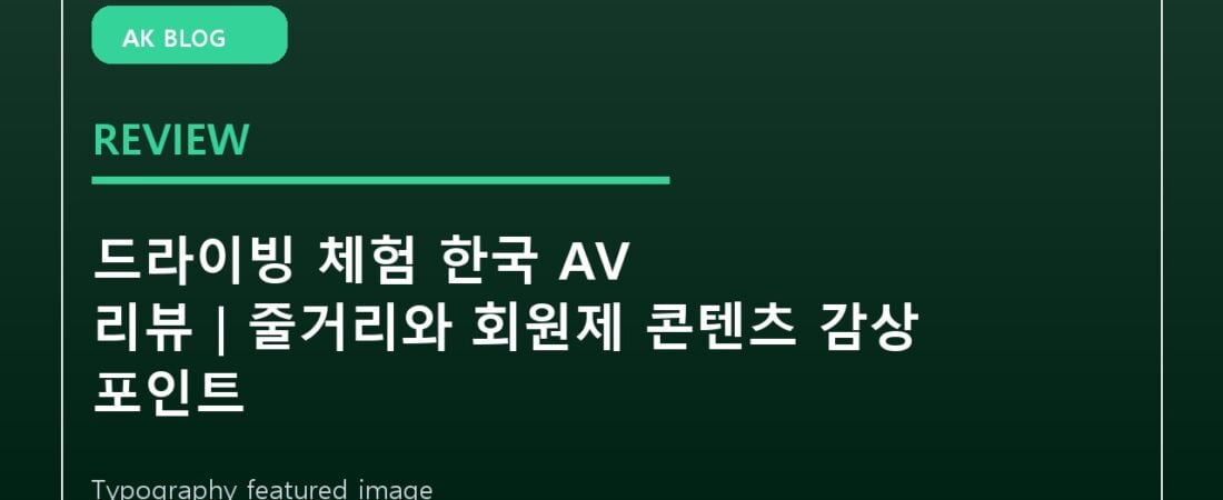 드라이빙 체험 한국 AV 리뷰｜줄거리와 회원제 콘텐츠 감상 포인트
