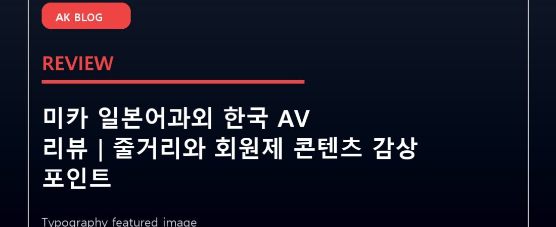 미카 일본어과외 한국 AV 리뷰｜줄거리와 회원제 콘텐츠 감상 포인트