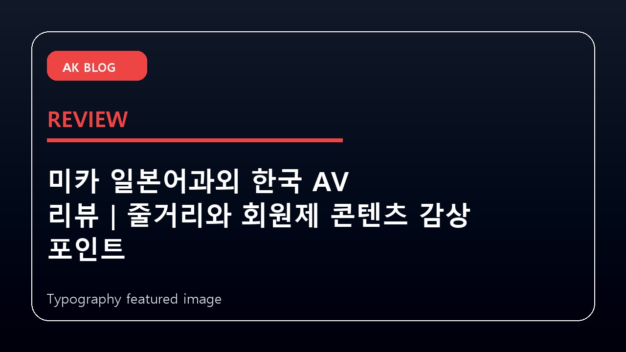 미카 일본어과외 한국 AV 리뷰|줄거리와 회원제 콘텐츠 감상 포인트